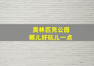 奥林匹克公园哪儿好玩儿一点