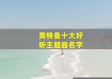 奥特曼十大好听主题曲名字