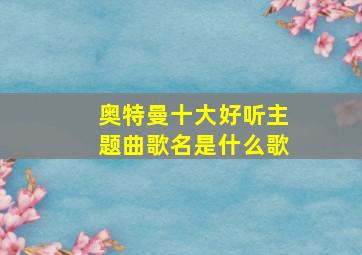 奥特曼十大好听主题曲歌名是什么歌