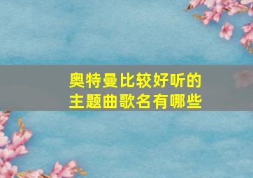 奥特曼比较好听的主题曲歌名有哪些