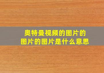 奥特曼视频的图片的图片的图片是什么意思