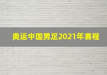 奥运中国男足2021年赛程