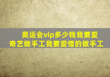 奥运会vip多少钱我要爱奇艺做手工我要爱惜的做手工