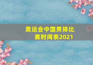 奥运会中国男排比赛时间表2021