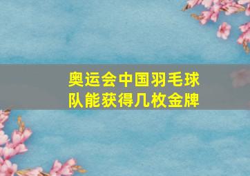 奥运会中国羽毛球队能获得几枚金牌