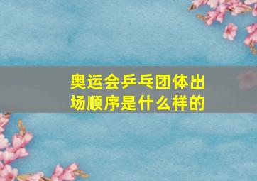 奥运会乒乓团体出场顺序是什么样的