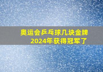 奥运会乒乓球几块金牌2024年获得冠军了