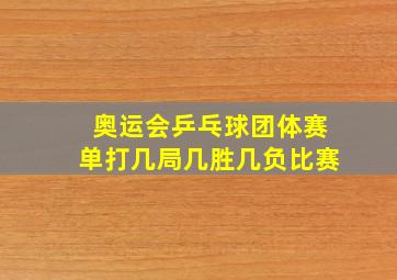 奥运会乒乓球团体赛单打几局几胜几负比赛