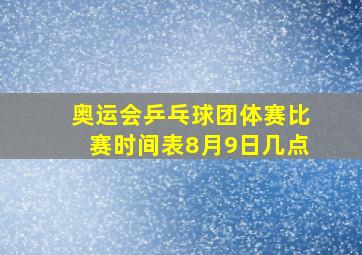 奥运会乒乓球团体赛比赛时间表8月9日几点