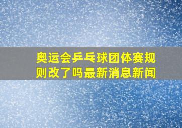 奥运会乒乓球团体赛规则改了吗最新消息新闻