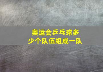 奥运会乒乓球多少个队伍组成一队