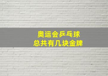 奥运会乒乓球总共有几块金牌