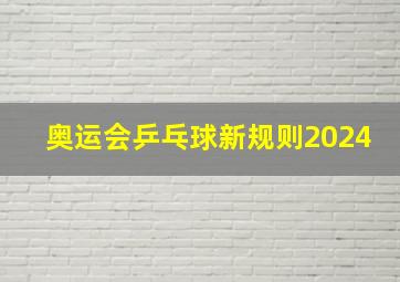 奥运会乒乓球新规则2024