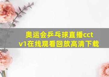 奥运会乒乓球直播cctv1在线观看回放高清下载