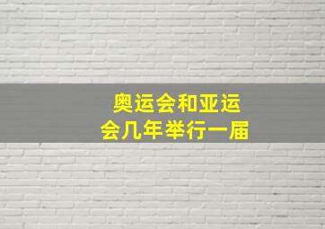 奥运会和亚运会几年举行一届