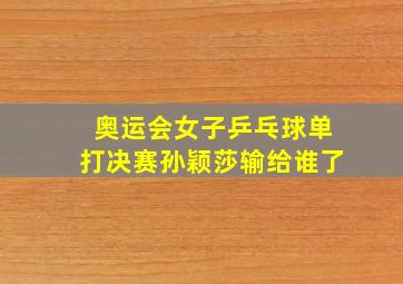 奥运会女子乒乓球单打决赛孙颖莎输给谁了