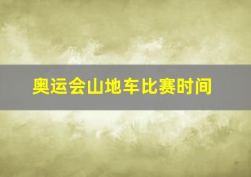 奥运会山地车比赛时间