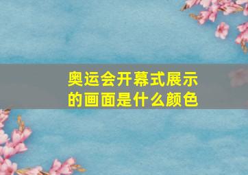 奥运会开幕式展示的画面是什么颜色