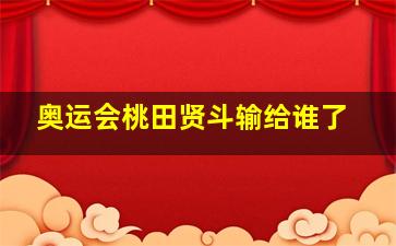 奥运会桃田贤斗输给谁了