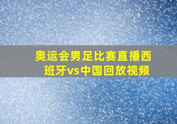 奥运会男足比赛直播西班牙vs中国回放视频