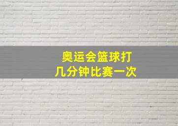 奥运会篮球打几分钟比赛一次