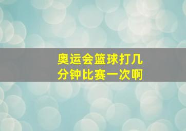 奥运会篮球打几分钟比赛一次啊