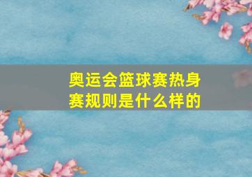 奥运会篮球赛热身赛规则是什么样的