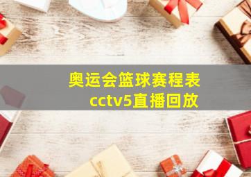 奥运会篮球赛程表cctv5直播回放