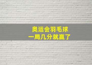 奥运会羽毛球一局几分就赢了