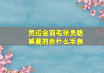 奥运会羽毛球员胳膊戴的是什么手表