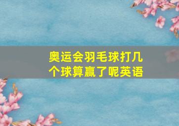 奥运会羽毛球打几个球算赢了呢英语