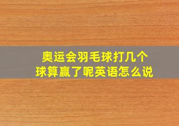 奥运会羽毛球打几个球算赢了呢英语怎么说