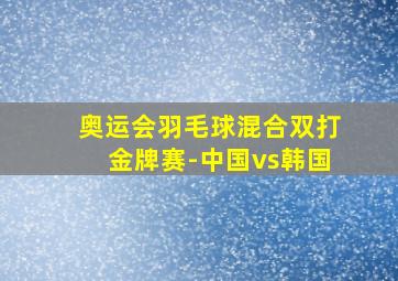 奥运会羽毛球混合双打金牌赛-中国vs韩国