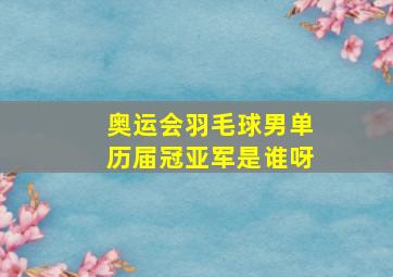 奥运会羽毛球男单历届冠亚军是谁呀