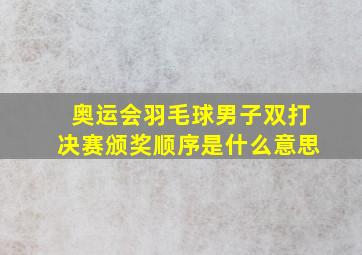 奥运会羽毛球男子双打决赛颁奖顺序是什么意思