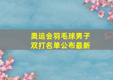 奥运会羽毛球男子双打名单公布最新