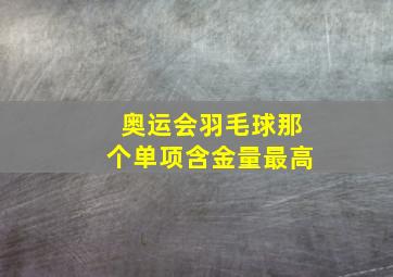 奥运会羽毛球那个单项含金量最高