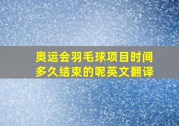 奥运会羽毛球项目时间多久结束的呢英文翻译