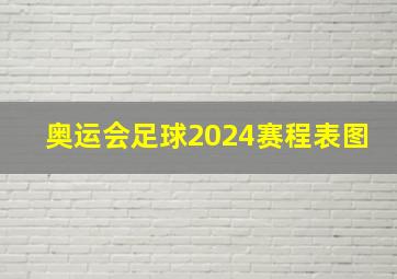 奥运会足球2024赛程表图