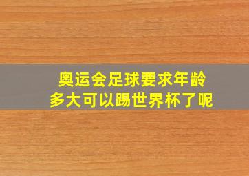 奥运会足球要求年龄多大可以踢世界杯了呢