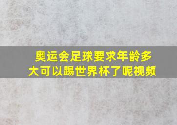 奥运会足球要求年龄多大可以踢世界杯了呢视频