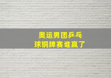 奥运男团乒乓球铜牌赛谁赢了