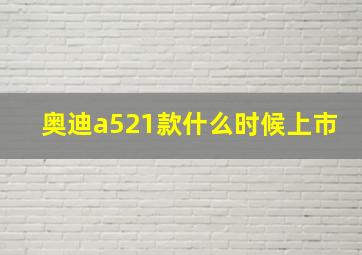 奥迪a521款什么时候上市