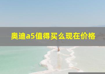 奥迪a5值得买么现在价格