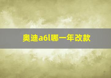 奥迪a6l哪一年改款