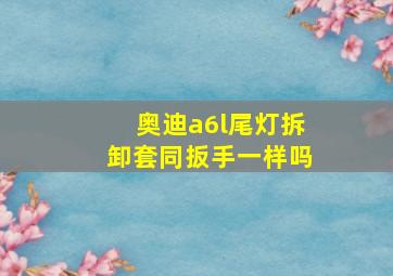 奥迪a6l尾灯拆卸套同扳手一样吗