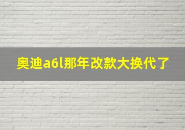 奥迪a6l那年改款大换代了