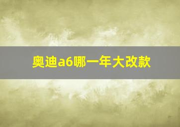 奥迪a6哪一年大改款