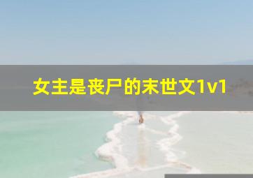 女主是丧尸的末世文1v1