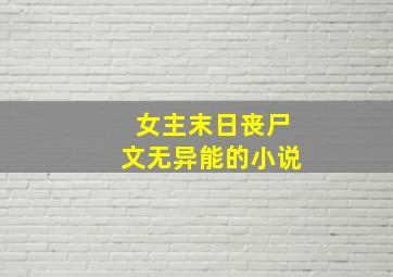 女主末日丧尸文无异能的小说